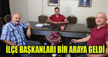 İLÇE BAŞKANLARI BİR ARAYA GELDİ