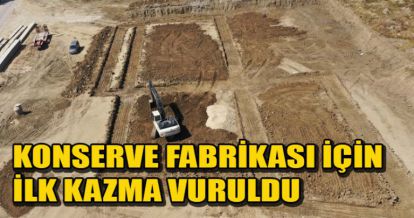   KONSERVE FABRİKASI İÇİN İLK KAZMA VURULDU