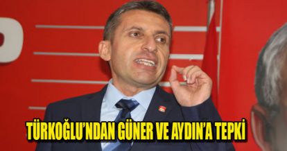 TÜRKOĞLU'NDAN GÜNER VE AYDIN'A TEPKİ