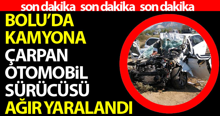 BOLU'DA KAMYONA ARKADAN ÇARPAN OTOMOBİL SÜRÜCÜSÜ AĞIR YARALANDI!