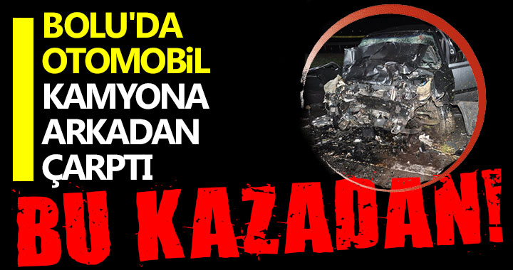 BOLU'DA OTOMOBİL KAMYONA ARKADAN ÇARPTI!