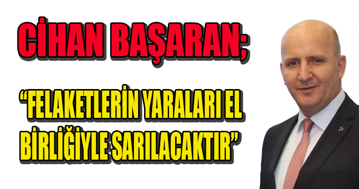 BAŞARAN: FELAKETLERİN YARALARI EL BİRLİĞİYLE SARILACAKTIR