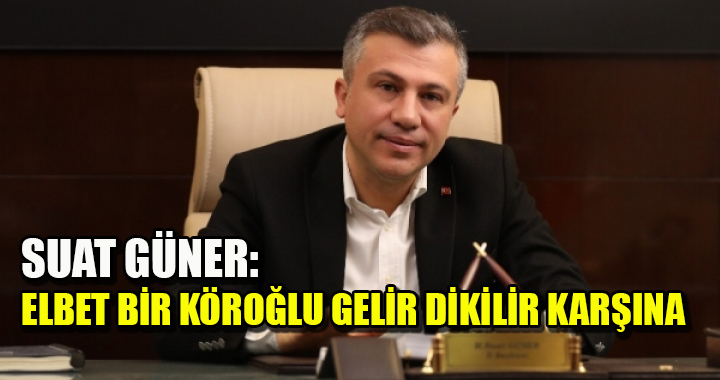SUAT GÜNER: ELBET BİR KÖROĞLU GELİR DİKİLİR KARŞINA