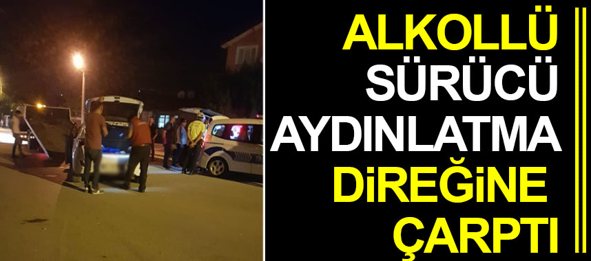 ALKOLLÜ SÜRÜCÜ AYDINLATMA DİREĞİNE ÇARPTI