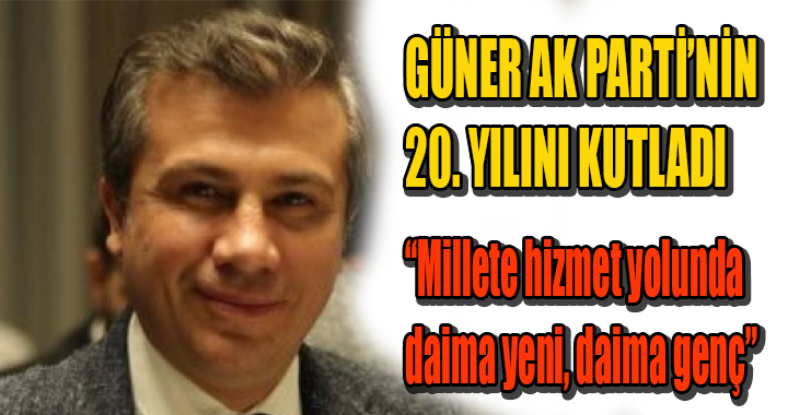 GÜNER AK PARTİ’NİN 20. YILINI KUTLADI