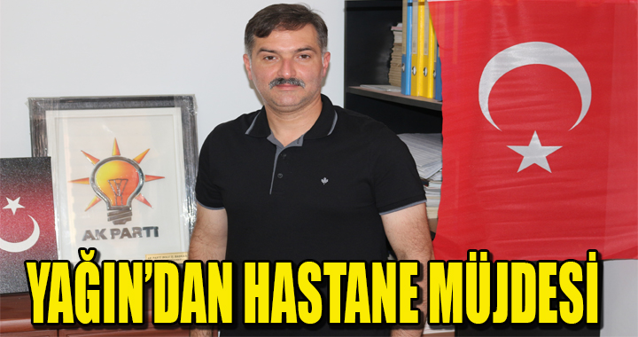 YAĞIN’DAN HASTANE MÜJDESİ