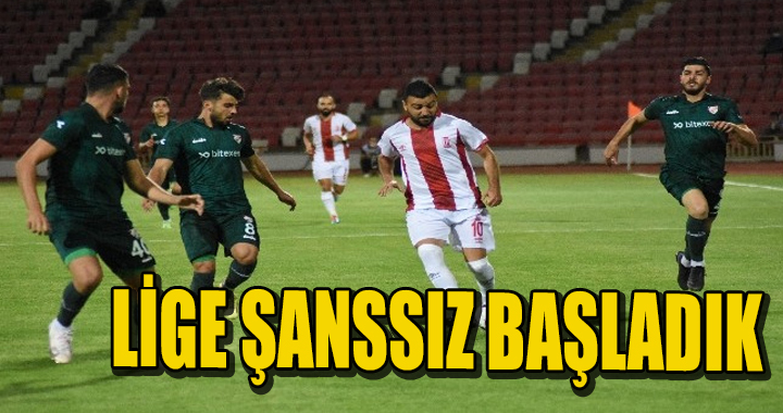 LİGE ŞANSSIZ BAŞLADIK