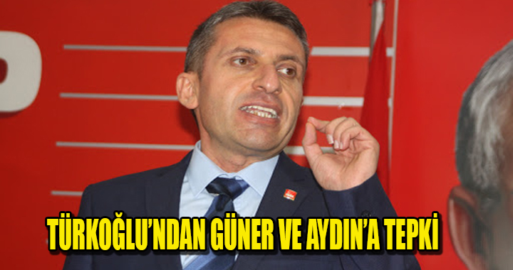 TÜRKOĞLU’NDAN GÜNER VE AYDIN’A TEPKİ