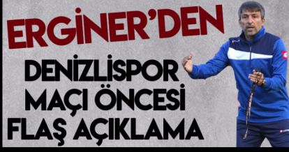 ERGİNER'DEN MAÇ ÖNCESİ FLAŞ AÇIKLAMA