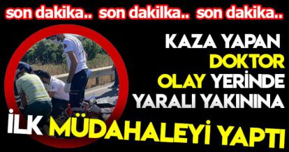 KAZA YAPAN DOKTOR OLAY YERİNDE YARALI YAKININA  İLK MÜDAHALEYİ YAPTI!