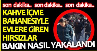 KAHVE İÇME BAHANESİYLE EVLERE GİREN HIRSIZLAR BAKIN NASIL YAKALANDI!