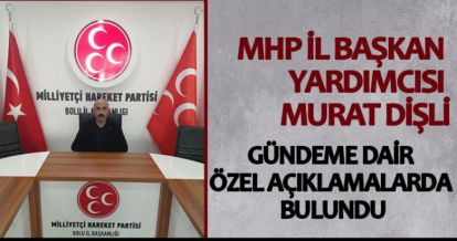 MHP İL BAŞKAN YARDIMCISI MURAT DİŞLİ GÜNDEME DAİR ÇARPICI AÇIKLAMALARDA BULUNDU
