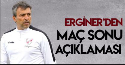 ERGİNER'DEN MAÇ SONU AÇIKLAMASI