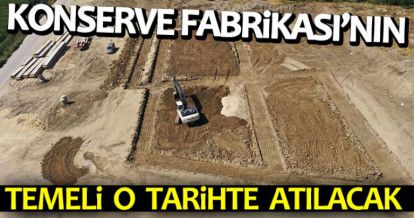 KONSERVE FABRİKASI'NIN TEMELİ O TARİHTE ATILACAK