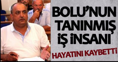 BOLU'NUN TANINMIŞ İŞ İNSANI HAYATINI KAYBETTİ