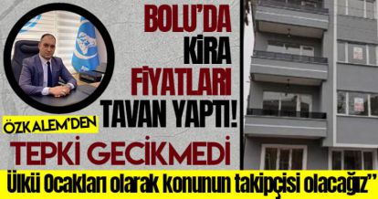 ÖZKALEM BOLU'DA TAVAN YAPAN KİRA FİYATLARINA TEPKİ GÖSTERDİ!