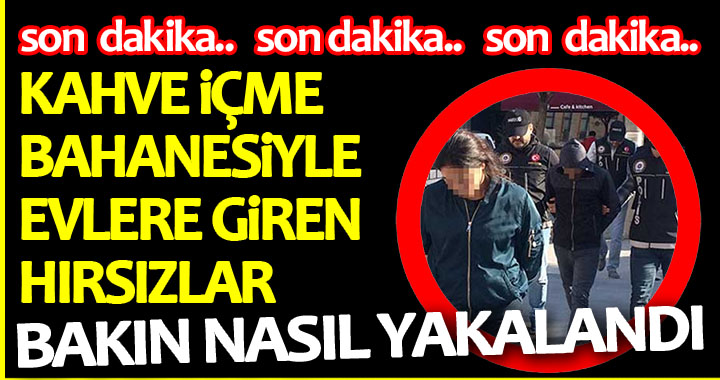 KAHVE İÇME BAHANESİYLE EVLERE GİREN HIRSIZLAR BAKIN NASIL YAKALANDI!