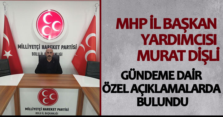 MHP İL BAŞKAN YARDIMCISI MURAT DİŞLİ GÜNDEME DAİR ÇARPICI AÇIKLAMALARDA BULUNDU