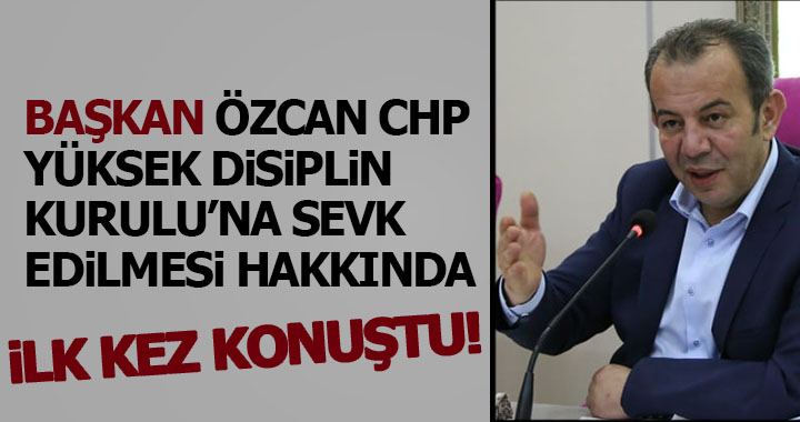 BAŞKAN ÖZCAN CHP YÜKSEK DİSİPLİN KURULU’NA SEVK EDİLMESİ HAKKINDA İLK KEZ KONUŞTU