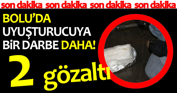 BOLU'DA UYUŞTURUCUYA BİR DARBE DAHA!
