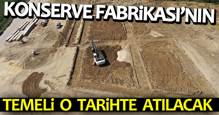 KONSERVE FABRİKASI'NIN TEMELİ O TARİHTE ATILACAK