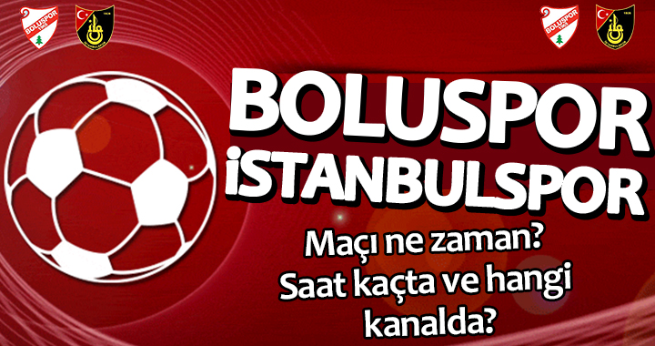 BOLUSPOR İSTANBULSPOR MAÇI NE ZAMAN SAAT KAÇTA HANGİ KANALDA?