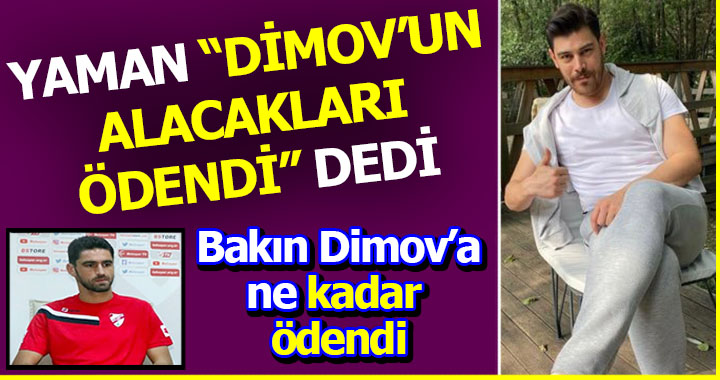 YAMAN 'DİMOV'UN ALACAKLARI ÖDENDİ'DEDİ