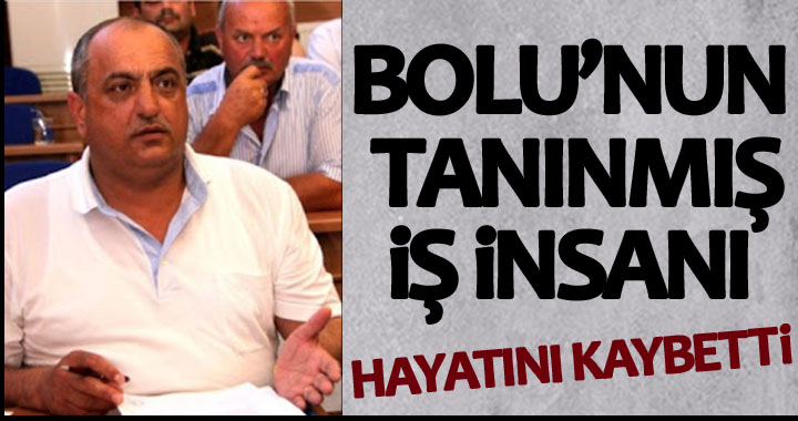 BOLU'NUN TANINMIŞ İŞ İNSANI HAYATINI KAYBETTİ