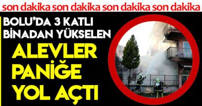 BOLU'DA 3 KATLI BİNADAN YÜKSELEN ALEVLER PANİĞE YOL AÇTI