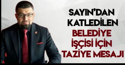 SAYIN'DAN KATLEDİLEN BELEDİYE İŞÇİSİ İÇİN TAZİYE MESAJI