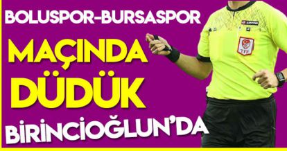 BOLUSPOR-BURSASPOR MAÇINDA DÜDÜK BİRİNCİOĞLUN'DA