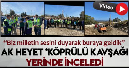 AK HEYET KÖPRÜLÜ KAVŞAĞI YERİNDE İNCELEDİ