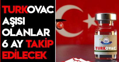 TURKOVAC AŞISI OLANLAR 6 AY TAKİP EDİLECEK