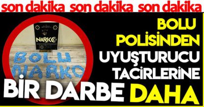 BOLU POLİSİNDEN UYUŞTURUCU TACİRLERİNE BİR DARBE DAHA