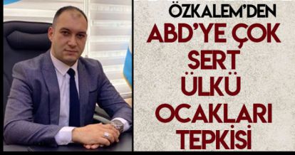 ÖZKALEM'DEN ABD'YE ÇOK SERT ÜLKÜ OCAKLARI TEPKİSİ!