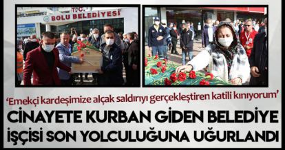 CİNAYETE KURBAN GİDEN BELEDİYE İŞÇİSİ SON YOLCULUĞUNA UĞURLANDI
