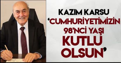KAZIM KARSU “CUMHURİYETİMİZİN 98'İNCİ YAŞI KUTLU OLSUN”