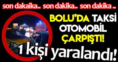 BOLU'DA OTOMOBİL İLE TİCARİ TAKSİ ÇARPIŞTI!