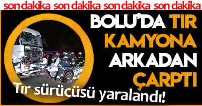 BOLU'DA TIR KAMYONA ARKADAN ÇARPTI!
