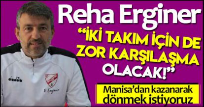 ERGİNER "İKİ TAKIM İÇİN DE ZOR KARŞILAŞMA OLACAK"