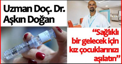 UZMAN DOKTOR DOĞAN“SAĞLIKLI BİR GELECEK İÇİN KIZ ÇOCUKLARINIZI AŞILATIN”
