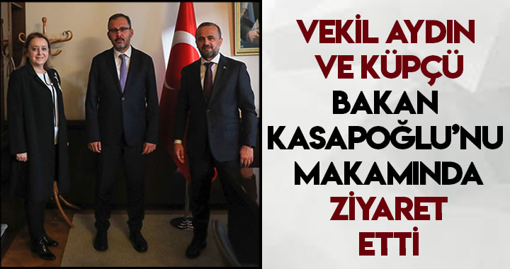 VEKİL AYDIN VE KÜPÇÜ BAKAN KASAPOĞLU’NU MAKAMINDA ZİYARET ETTİ