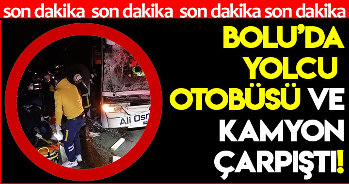 BOLU'DA YOLCU OTOBÜSÜ İLE KAMYON ÇARPIŞTI!