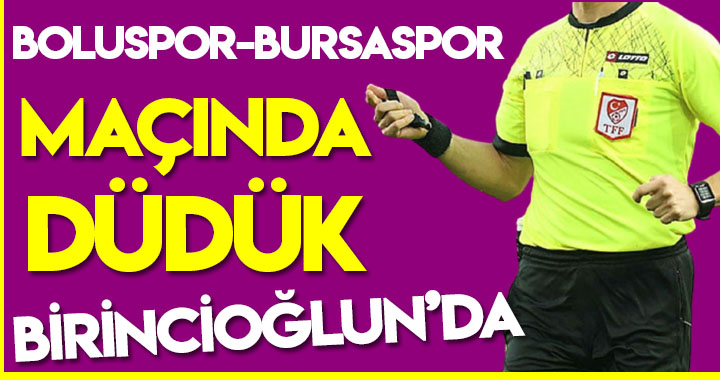 BOLUSPOR-BURSASPOR MAÇINDA DÜDÜK BİRİNCİOĞLUN’DA