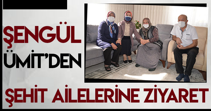 ŞENGÜL ÜMİT'DEN ŞEHİT AİLELERİNE ZİYARET