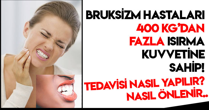 BRUKSİZM HASTALARI 400 KİLOGRAMDAN FAZLA ISIRMA KUVVETİNE SAHİP!