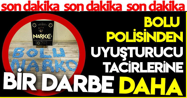BOLU POLİSİNDEN UYUŞTURUCU TACİRLERİNE BİR DARBE DAHA