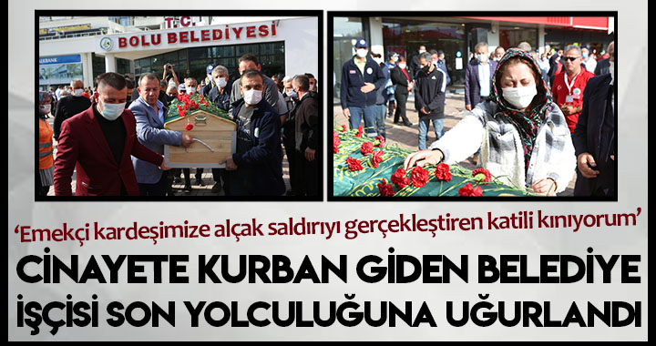 CİNAYETE KURBAN GİDEN BELEDİYE İŞÇİSİ SON YOLCULUĞUNA UĞURLANDI