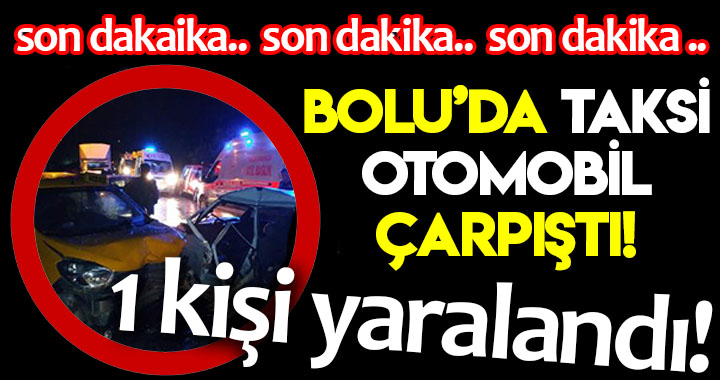 BOLU'DA OTOMOBİL İLE TİCARİ TAKSİ ÇARPIŞTI!