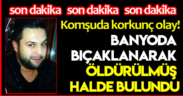 BANYODA BIÇAKLANARAK ÖLDÜRÜLMÜŞ HALDE BULUNDU!